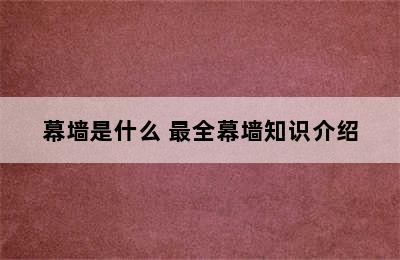 幕墙是什么 最全幕墙知识介绍